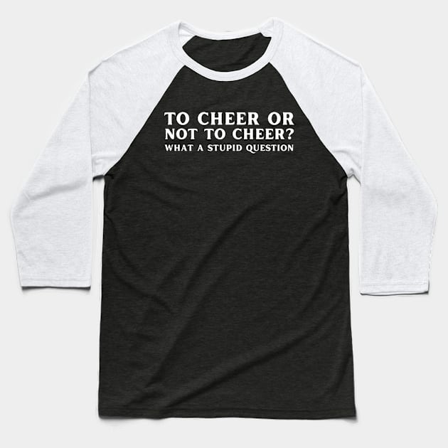 To Cheer Or Not To Cheer What A Stupid Question Baseball T-Shirt by HobbyAndArt